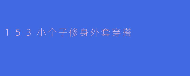 153小个子修身外套穿搭