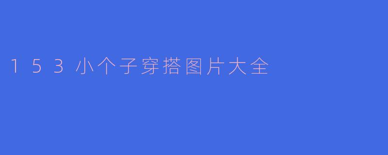 153小个子穿搭图片大全