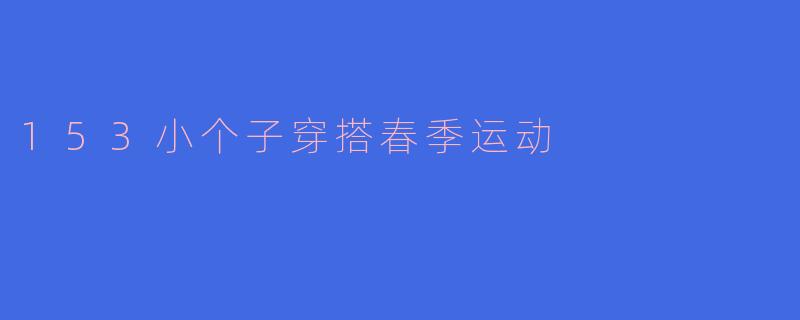 153小个子穿搭春季运动