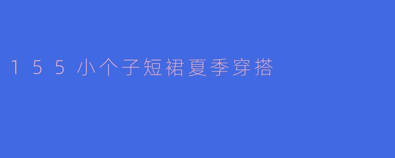 155小个子短裙夏季穿搭