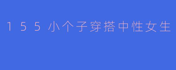 155小个子穿搭中性女生