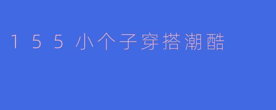 155小个子穿搭潮酷