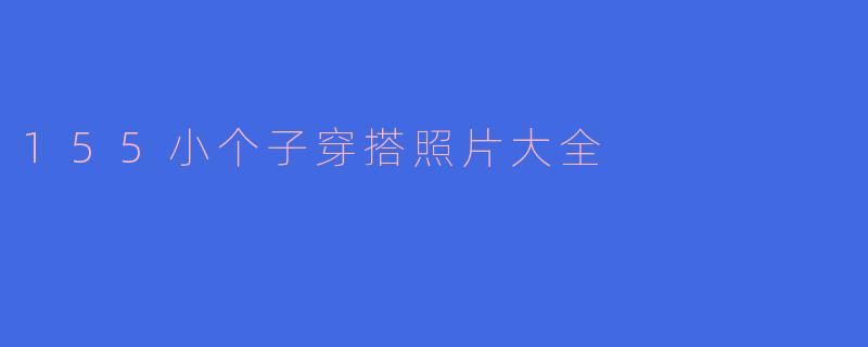 155小个子穿搭照片大全