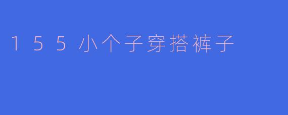 155小个子穿搭裤子