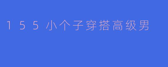 155小个子穿搭高级男