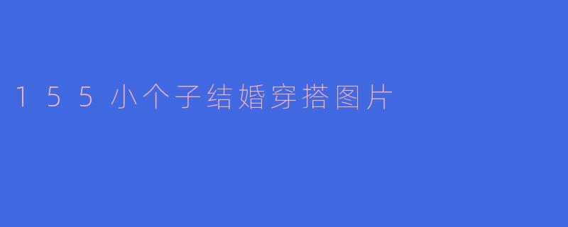 155小个子结婚穿搭图片
