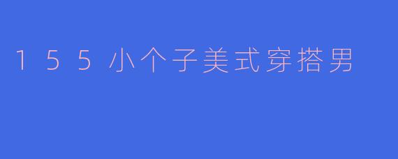 155小个子美式穿搭男