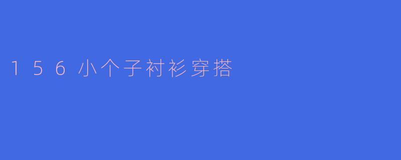 156小个子衬衫穿搭