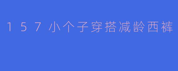 157小个子穿搭减龄西裤