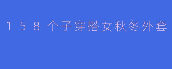158个子穿搭女秋冬外套