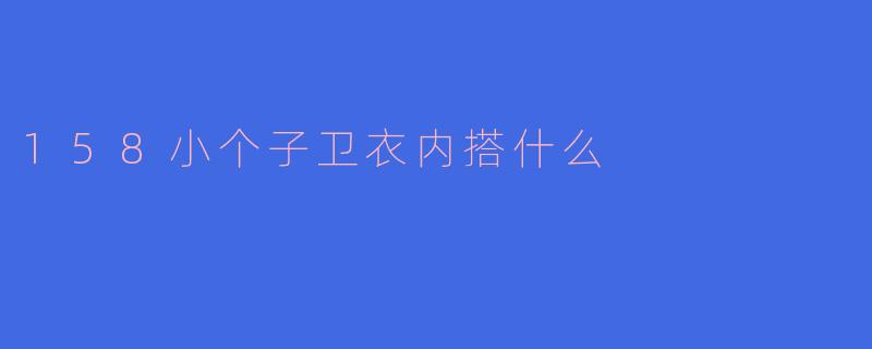 158小个子卫衣内搭什么