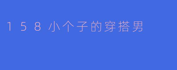 158小个子的穿搭男