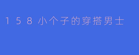 158小个子的穿搭男士