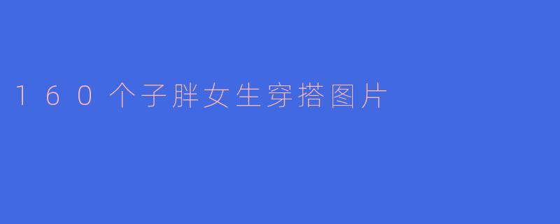 160个子胖女生穿搭图片