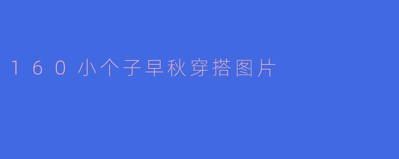 160小个子早秋穿搭图片