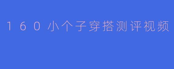 160小个子穿搭测评视频