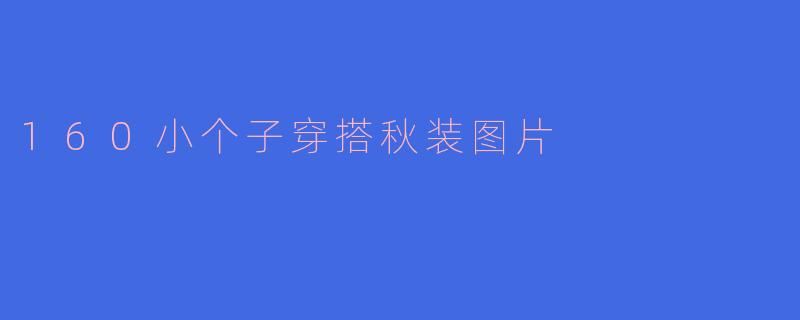 160小个子穿搭秋装图片
