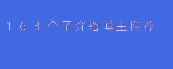 163个子穿搭博主推荐