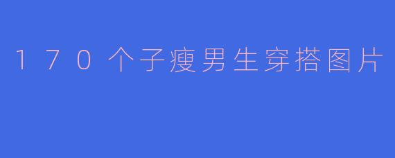 170个子瘦男生穿搭图片