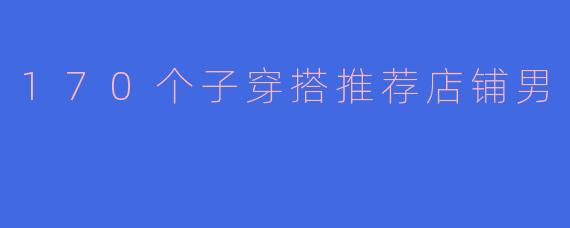170个子穿搭推荐店铺男