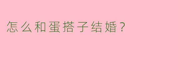 怎么和蛋搭子结婚？