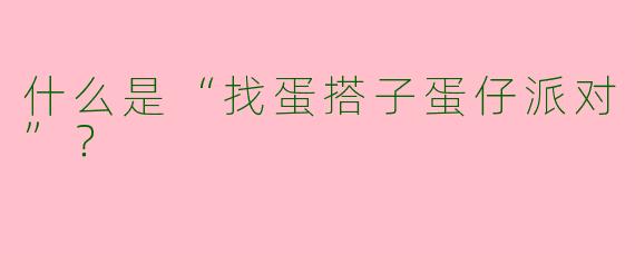 什么是“找蛋搭子蛋仔派对”？
