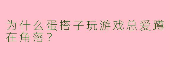 为什么蛋搭子玩游戏总爱蹲在角落？