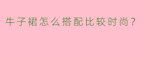 牛子裙怎么搭配比较时尚？