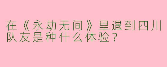 在《永劫无间》里遇到四川队友是种什么体验？