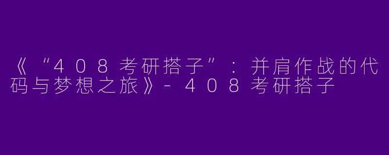 《“408考研搭子”：并肩作战的代码与梦想之旅》-408考研搭子
