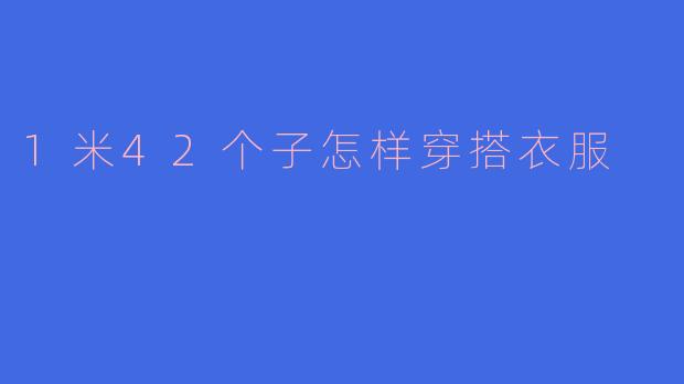 1米42个子怎样穿搭衣服