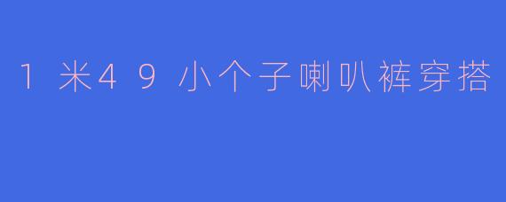 1米49小个子喇叭裤穿搭