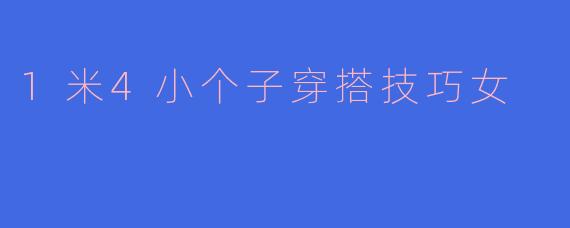 1米4小个子穿搭技巧女