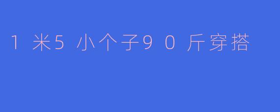 1米5小个子90斤穿搭
