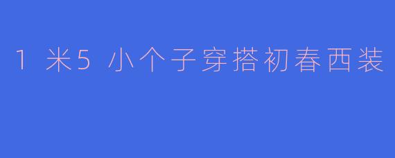 1米5小个子穿搭初春西装