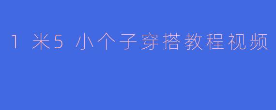 1米5小个子穿搭教程视频