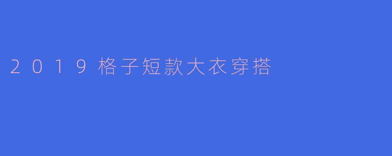 2019格子短款大衣穿搭