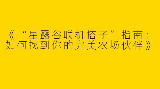 《“星露谷联机搭子”指南：如何找到你的完美农场伙伴》
