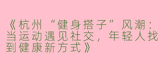 《杭州“健身搭子”风潮：当运动遇见社交，年轻人找到健康新方式》