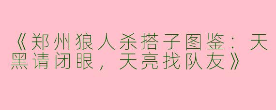 《郑州狼人杀搭子图鉴：天黑请闭眼，天亮找队友》
