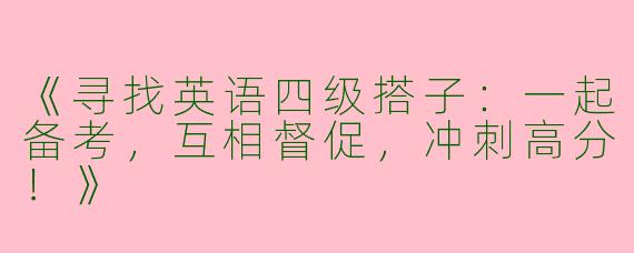 《寻找英语四级搭子：一起备考，互相督促，冲刺高分！》