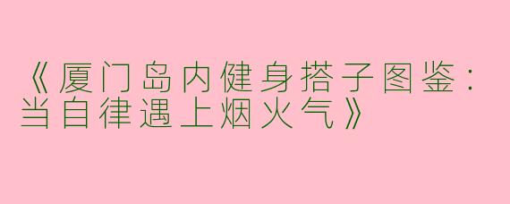 《厦门岛内健身搭子图鉴：当自律遇上烟火气》