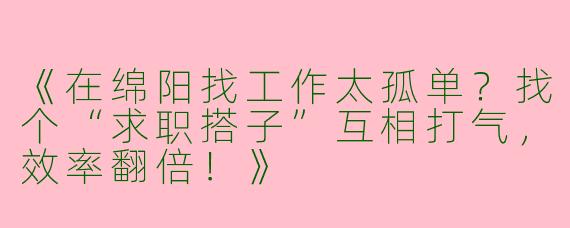 《在绵阳找工作太孤单？找个“求职搭子”互相打气，效率翻倍！》