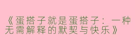 《蛋搭子就是蛋搭子：一种无需解释的默契与快乐》