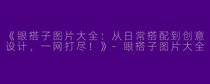 《眼搭子图片大全：从日常搭配到创意设计，一网打尽！》-眼搭子图片大全
