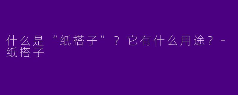 什么是“纸搭子”？它有什么用途？-纸搭子