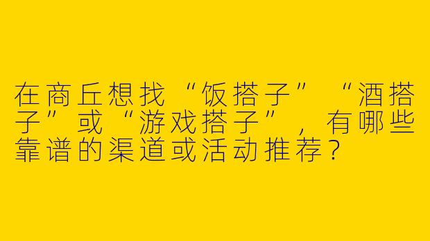 在商丘想找“饭搭子”“酒搭子”或“游戏搭子”，有哪些靠谱的渠道或活动推荐？
