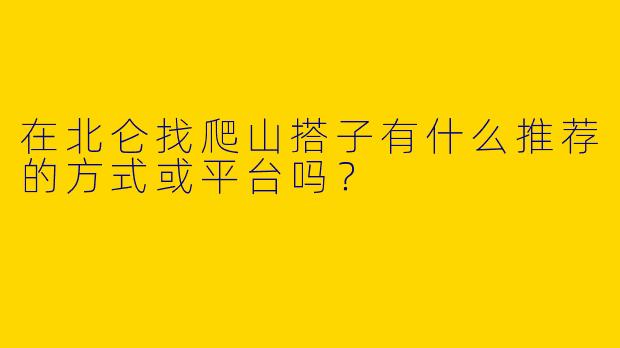 在北仑找爬山搭子有什么推荐的方式或平台吗？