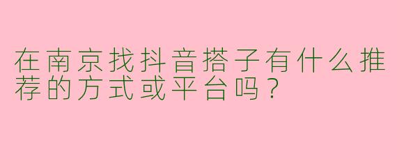 在南京找抖音搭子有什么推荐的方式或平台吗？