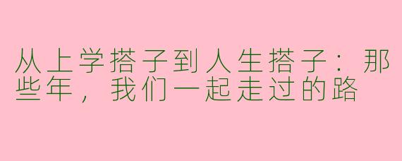 从上学搭子到人生搭子：那些年，我们一起走过的路